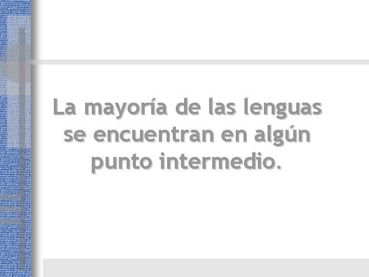 La mayoría de las lenguas se encuentran en algún punto intermedio. La mayoría de las lenguas se encuentran en algún punto intermedio.