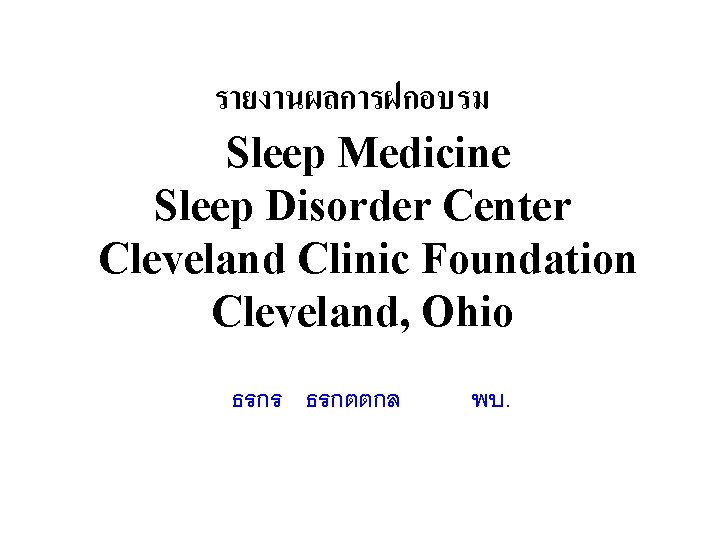 รายงานผลการฝกอบรม Sleep Medicine Sleep Disorder Center Cleveland Clinic Foundation Cleveland, Ohio ธรกร ธรกตตกล พบ.