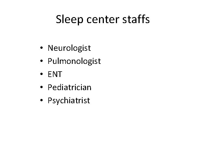 Sleep center staffs • • • Neurologist Pulmonologist ENT Pediatrician Psychiatrist 