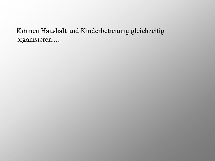 Können Haushalt und Kinderbetreuung gleichzeitig organisieren. . . 