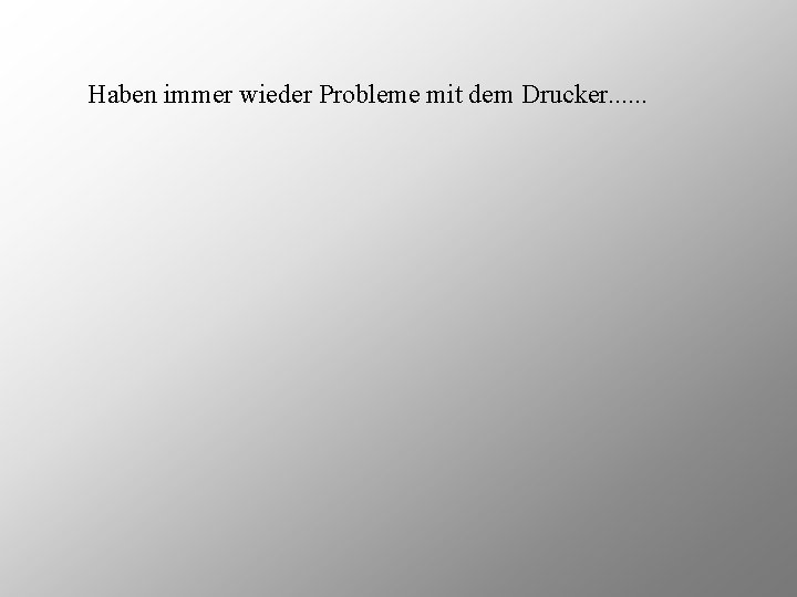 Haben immer wieder Probleme mit dem Drucker. . . 