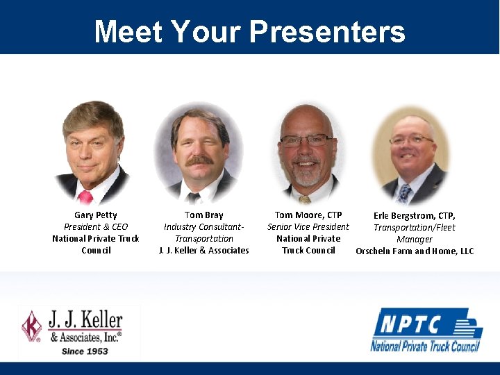 Meet Your Presenters Gary Petty President & CEO National Private Truck Council Tom Bray