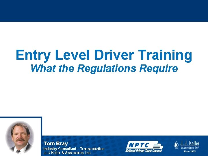 Entry Level Driver Training What the Regulations Require Tom Bray Industry Consultant – Transportation