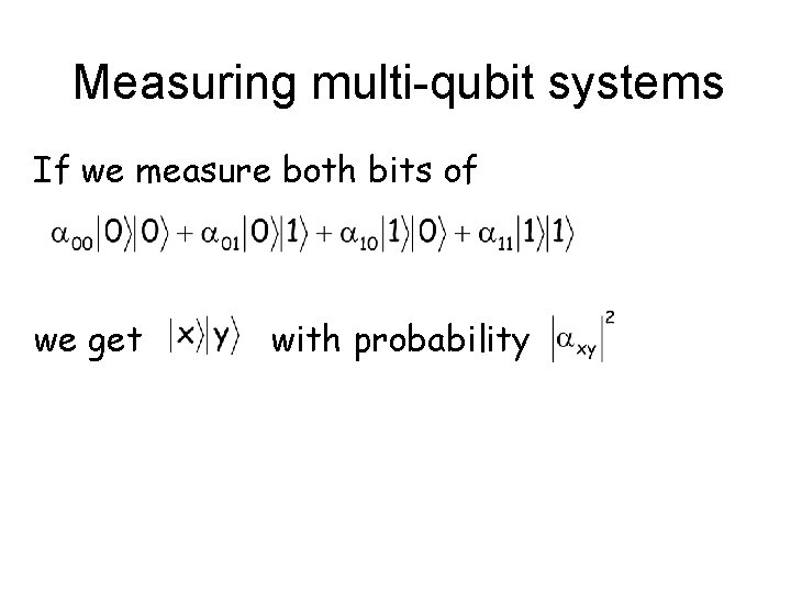 Measuring multi-qubit systems If we measure both bits of we get with probability 