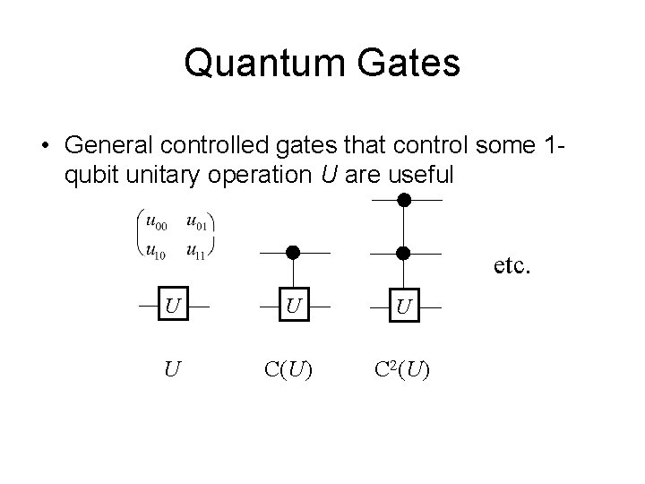 Quantum Gates • General controlled gates that control some 1 qubit unitary operation U
