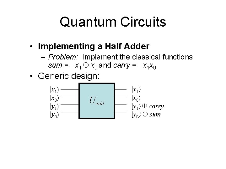 Quantum Circuits • Implementing a Half Adder – Problem: Implement the classical functions sum