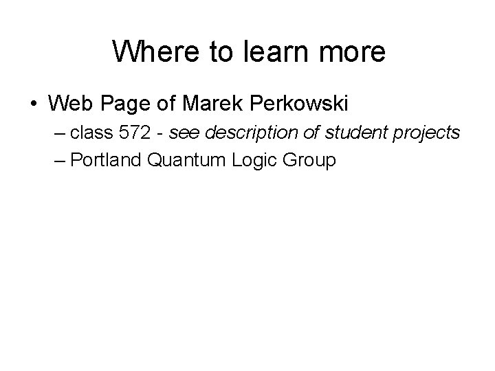 Where to learn more • Web Page of Marek Perkowski – class 572 -