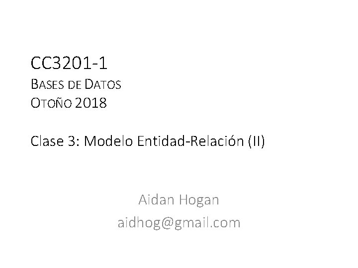 CC 3201 -1 BASES DE DATOS OTOÑO 2018 Clase 3: Modelo Entidad-Relación (II) Aidan