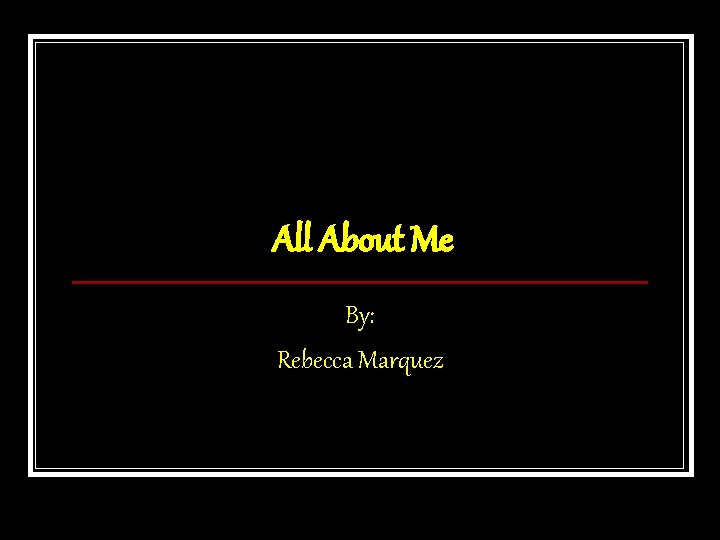 All About Me By: Rebecca Marquez 