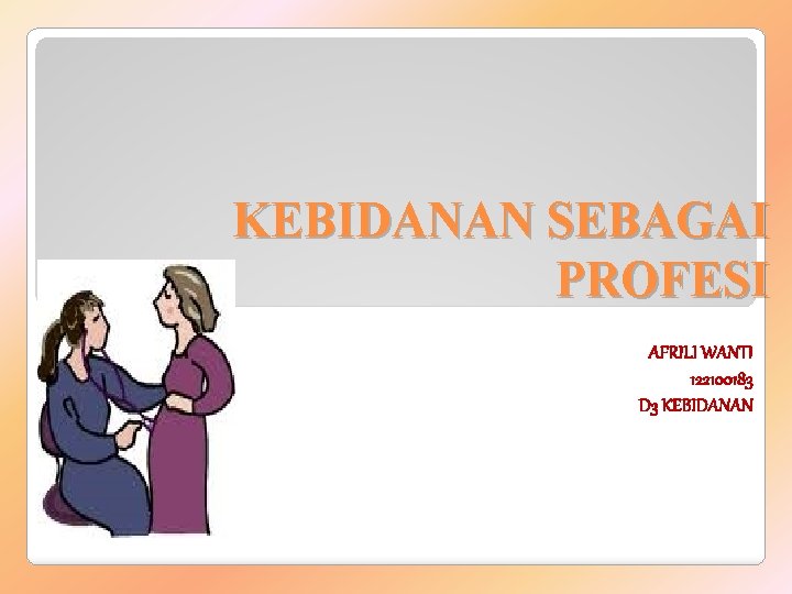 KEBIDANAN SEBAGAI PROFESI AFRILI WANTI 122100183 D 3 KEBIDANAN 