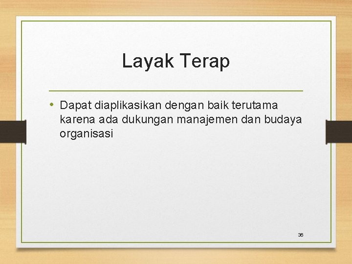 Layak Terap • Dapat diaplikasikan dengan baik terutama karena ada dukungan manajemen dan budaya