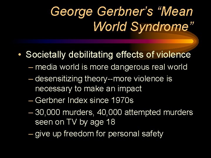 George Gerbner’s “Mean World Syndrome” • Societally debilitating effects of violence – media world