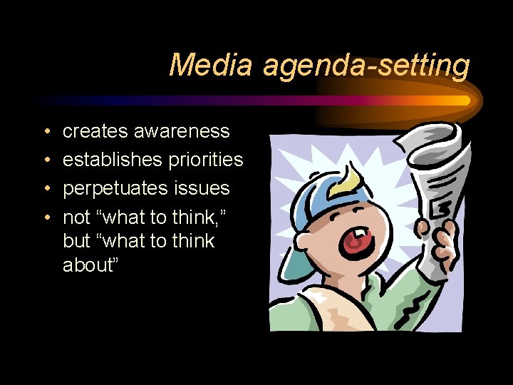 Media agenda-setting • • creates awareness establishes priorities perpetuates issues not “what to think,