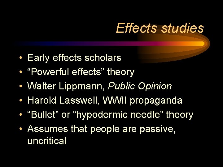 Effects studies • • • Early effects scholars “Powerful effects” theory Walter Lippmann, Public