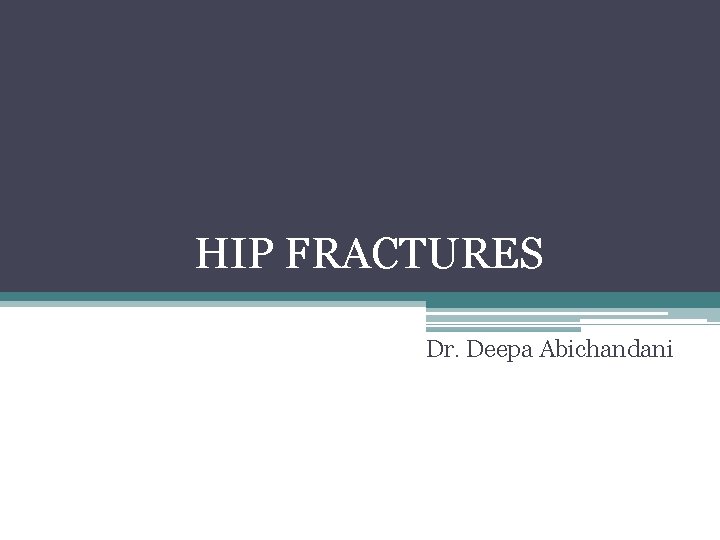 HIP FRACTURES Dr. Deepa Abichandani 