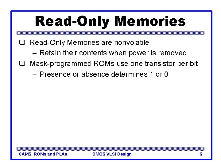 Read-Only Memories q Read-Only Memories are nonvolatile – Retain their contents when power is