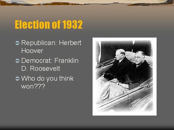 Election of 1932 Ü Republican: Herbert Hoover Ü Democrat: Franklin D. Roosevelt Ü Who