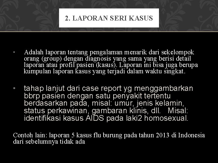 2. LAPORAN SERI KASUS • Adalah laporan tentang pengalaman menarik dari sekelompok orang (group)