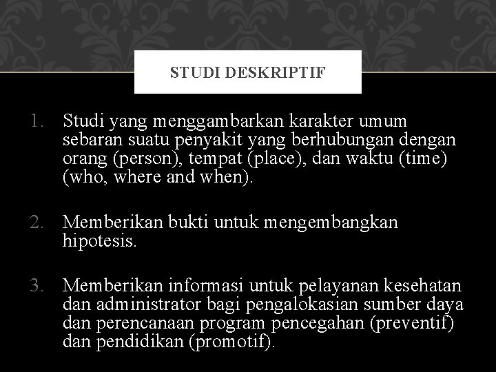 STUDI DESKRIPTIF 1. Studi yang menggambarkan karakter umum sebaran suatu penyakit yang berhubungan dengan