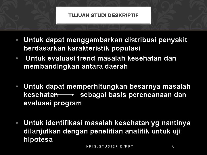 TUJUAN STUDI DESKRIPTIF • Untuk dapat menggambarkan distribusi penyakit berdasarkan karakteristik populasi • Untuk