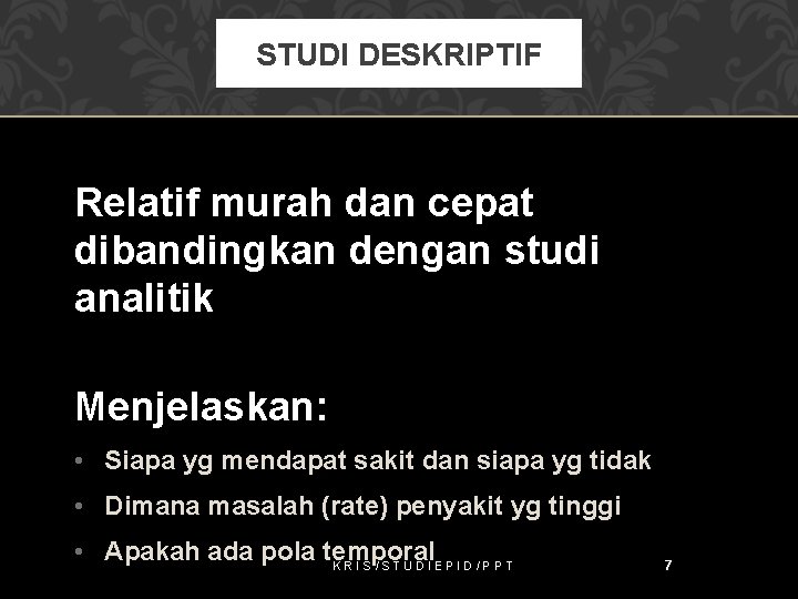 STUDI DESKRIPTIF Relatif murah dan cepat dibandingkan dengan studi analitik Menjelaskan: • Siapa yg