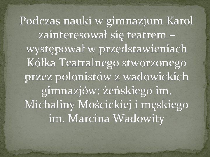  Podczas nauki w gimnazjum Karol zainteresował się teatrem – występował w przedstawieniach Kółka