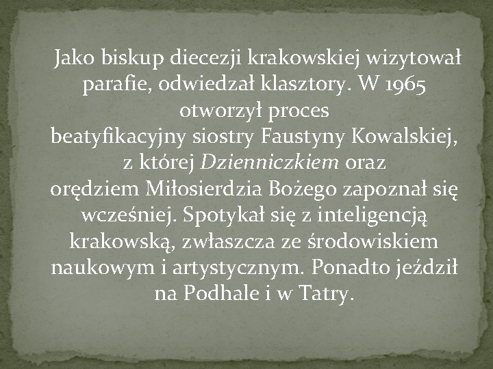  Jako biskup diecezji krakowskiej wizytował parafie, odwiedzał klasztory. W 1965 otworzył proces beatyfikacyjny