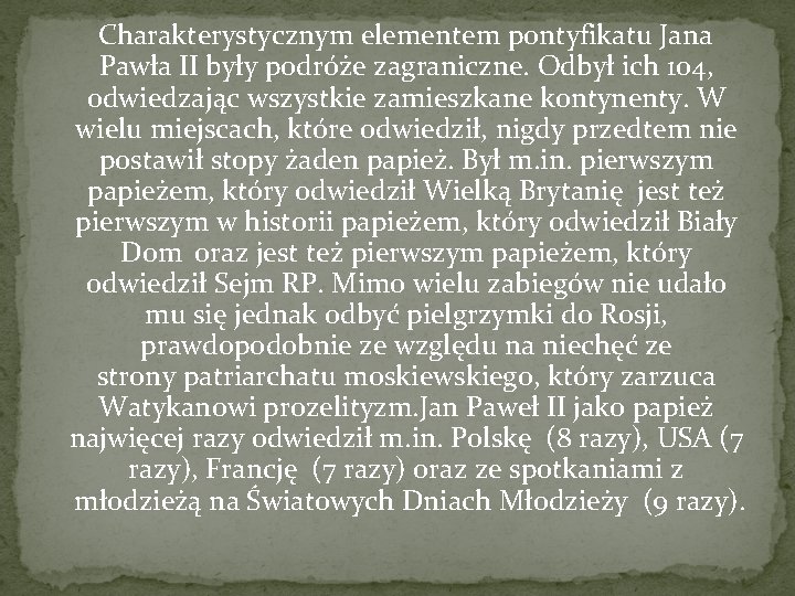  Charakterystycznym elementem pontyfikatu Jana Pawła II były podróże zagraniczne. Odbył ich 104, odwiedzając