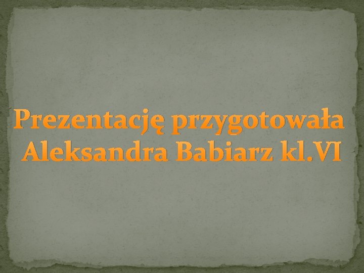 Prezentację przygotowała Aleksandra Babiarz kl. VI 