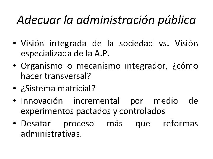 Adecuar la administración pública • Visión integrada de la sociedad vs. Visión especializada de