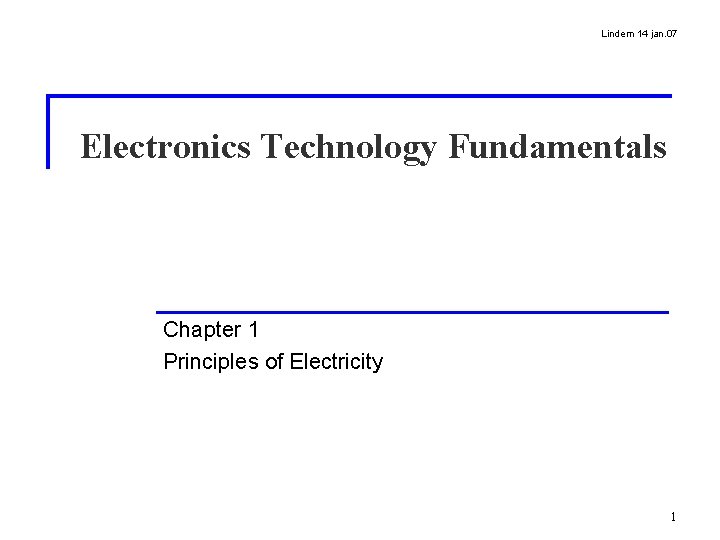 Lindem 14 jan. 07 Electronics Technology Fundamentals Chapter 1 Principles of Electricity 1 Lindem 14 jan. 07 Electronics Technology Fundamentals Chapter 1 Principles of Electricity 1