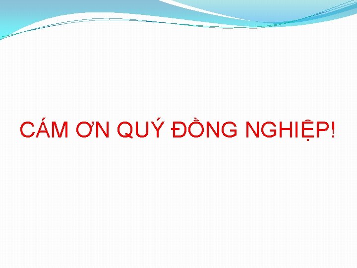 CÁM ƠN QUÝ ĐỒNG NGHIỆP! 