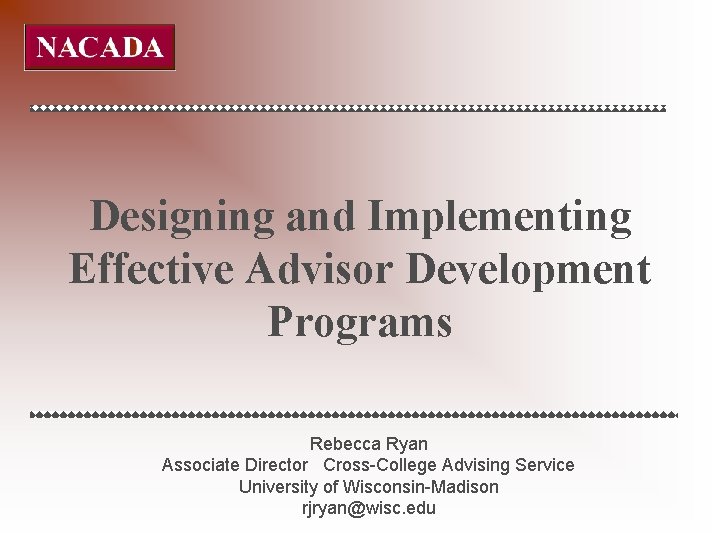 Designing and Implementing Effective Advisor Development Programs Rebecca Ryan Associate Director Cross-College Advising Service