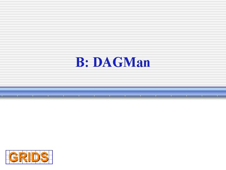 B: DAGMan 
