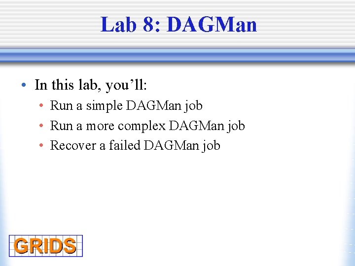 Lab 8: DAGMan • In this lab, you’ll: • Run a simple DAGMan job