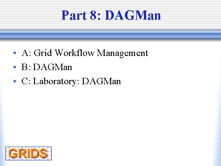 Part 8: DAGMan • A: Grid Workflow Management • B: DAGMan • C: Laboratory: