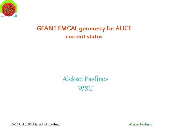 GEANT EMCAL geometry for ALICE current status Aleksei Pavlinov WSU 15 -16 Oct 2005