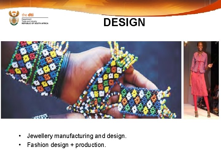 DESIGN • Jewellery manufacturing and design. • Fashion design + production. 