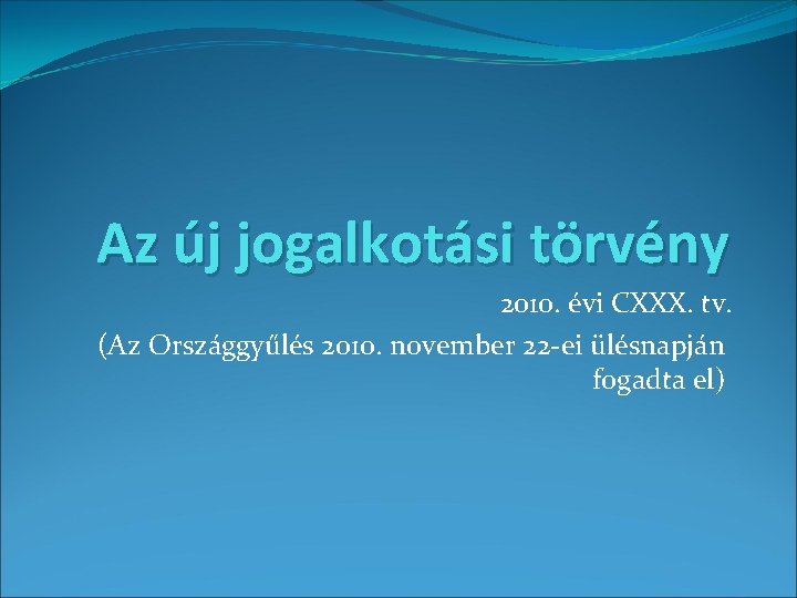 Az új jogalkotási törvény 2010. évi CXXX. tv. (Az Országgyűlés 2010. november 22 -ei Az új jogalkotási törvény 2010. évi CXXX. tv. (Az Országgyűlés 2010. november 22 -ei
