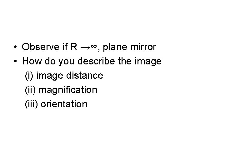  • Observe if R →∞, plane mirror • How do you describe the