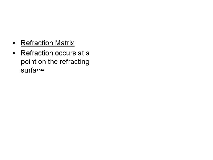  • Refraction Matrix • Refraction occurs at a point on the refracting surface