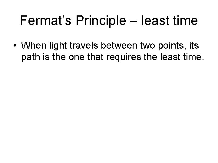 Fermat’s Principle – least time • When light travels between two points, its path