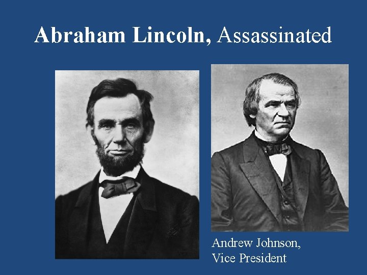 Abraham Lincoln, Assassinated Andrew Johnson, Vice President 