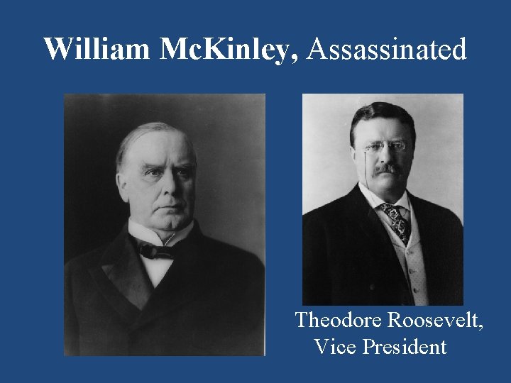 William Mc. Kinley, Assassinated Theodore Roosevelt, Vice President 