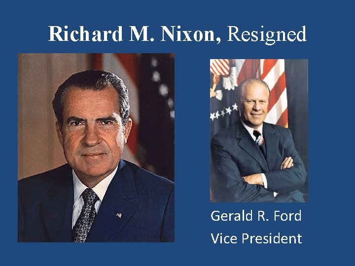 Richard M. Nixon, Resigned Gerald R. Ford Vice President 