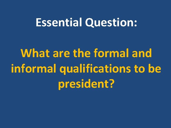 Essential Question: What are the formal and informal qualifications to be president? 