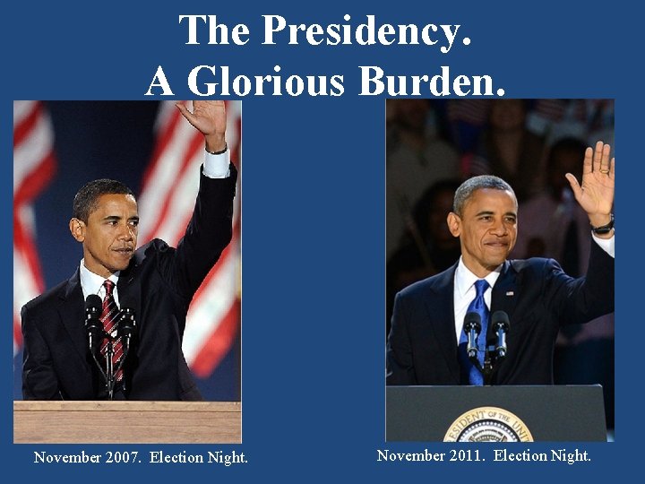 The Presidency. A Glorious Burden. November 2007. Election Night. November 2011. Election Night. 