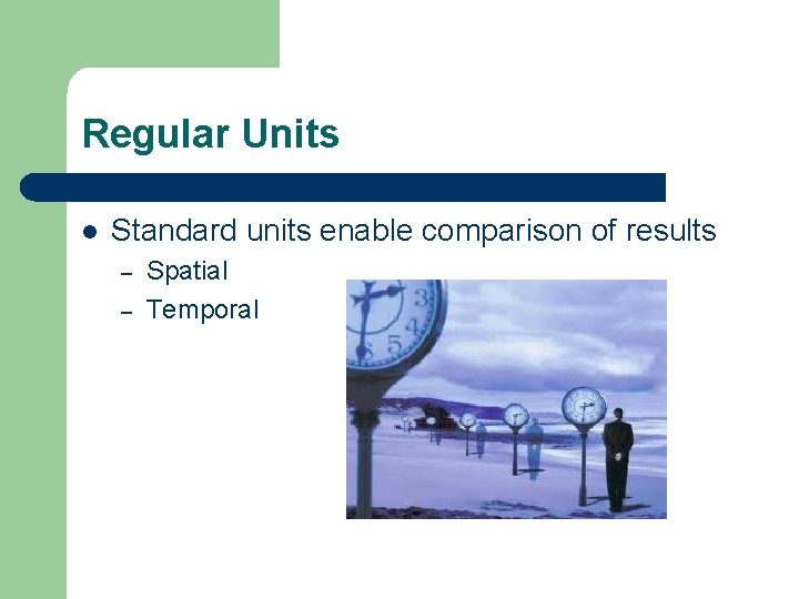 Regular Units l Standard units enable comparison of results – – Spatial Temporal 