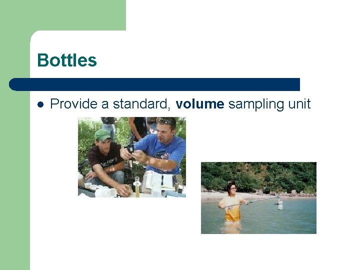 Bottles l Provide a standard, volume sampling unit 