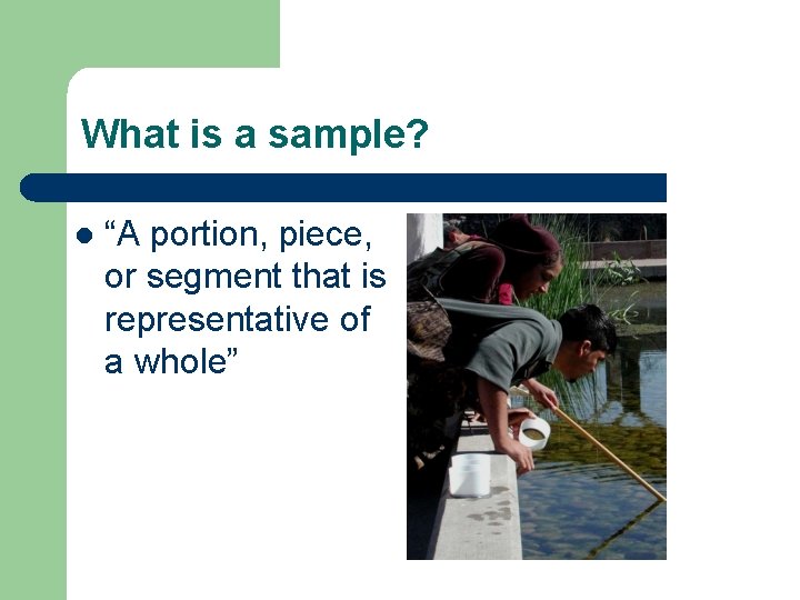 What is a sample? l “A portion, piece, or segment that is representative of